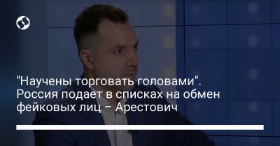 "Научены торговать головами". Россия подает в списках на обмен фейковых лиц – Арестович - liga.net - Сирия - ДНР - респ. Чечня - ЛНР
