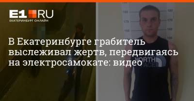 В Екатеринбурге грабитель выслеживал жертв, передвигаясь на электросамокате: видео - e1.ru - Екатеринбург