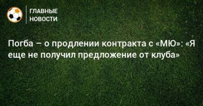 Поль Погба - Погба – о продлении контракта с «МЮ»: «Я еще не получил предложение от клуба» - bombardir.ru
