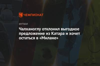 Сергей Семак - Николо Скир - Чалханоглу отклонил выгодное предложение из Катара и хочет остаться в «Милане» - championat.com - Катар