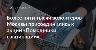 Более пяти тысяч волонтеров Москвы присоединились к акции «Помощники вакцинации» - mos.ru - Москва