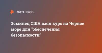 Эсминец США взял курс на Черное море для “обеспечения безопасности” - cryptos.tv
