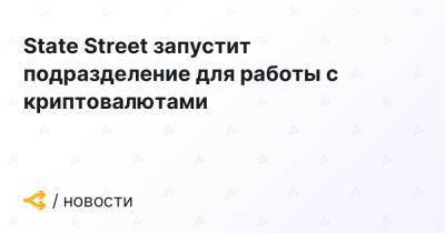 State Street запустит подразделение для работы с криптовалютами - forklog.com