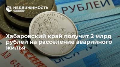 Михаил Дегтярев - Хабаровский край получит 2 млрд рублей на расселение аварийного жилья - realty.ria.ru - Хабаровский край - Хабаровск