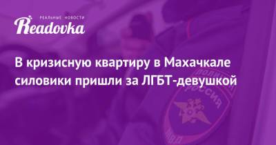 Светлана Анохина - В кризисную квартиру в Махачкале силовики пришли за ЛГБТ-девушкой - readovka.ru - Махачкала - респ. Дагестан - респ. Чечня