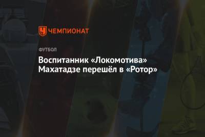 Воспитанник «Локомотива» Махатадзе перешёл в «Ротор» - championat.com - Москва - Уфа - Хабаровск