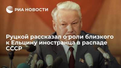 Борис Ельцин - Бывший вице-президент Руцкой рассказал о роли близкого к Ельцину иностранца в распаде СССР - ria.ru - Москва - РСФСР