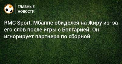 Килиан Мбаппе - RMC Sport: Мбаппе обиделся на Жиру из-за его слов после игры с Болгарией. Он игнорирует партнера по сборной - bombardir.ru - Болгария