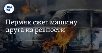 Пермяк сжег машину друга из ревности - ura.news - Пермский край - Краснокамск