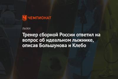 Александр Большунов - Маркус Крамер - Йоханнес Клебо - Тренер сборной России ответил на вопрос об идеальном лыжнике, описав Большунова и Клебо - championat.com
