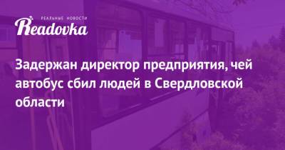 Задержан директор предприятия, чей автобус сбил людей в Свердловской области - readovka.news - Свердловская обл.