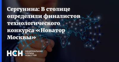 Наталья Сергунина - Сергунина: В столице определили финалистов технологического конкурса «Новатор Москвы» - nsn.fm - Москва