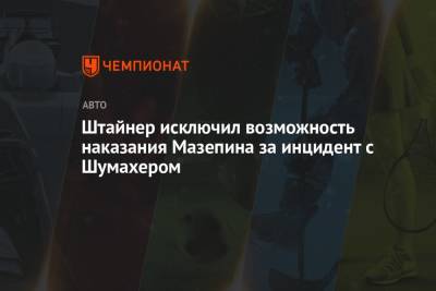 Гюнтер Штайнер - Мик Шумахер - Майкл Маси - Никита Мазепин - Ральф Шумахер - Штайнер исключил возможность наказания Мазепина за инцидент с Шумахером - championat.com - Азербайджан