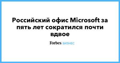 Российский офис Microsoft за пять лет сократился почти вдвое - forbes.ru - Microsoft