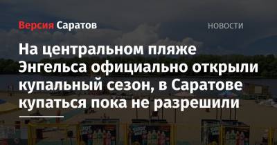 На центральном пляже Энгельса официально открыли купальный сезон, в Саратове купаться пока не разрешили - nversia.ru - Саратовская обл. - Саратов - район Энгельсский