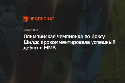 Олимпийская чемпионка по боксу Шилдс прокомментировала успешный дебют в ММА - championat.com