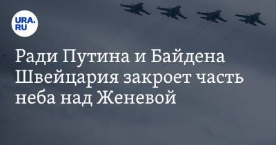 Владимир Путин - Джо Байден - Ради Путина и Байдена Швейцария закроет часть неба над Женевой - ura.news - Швейцария - Женева