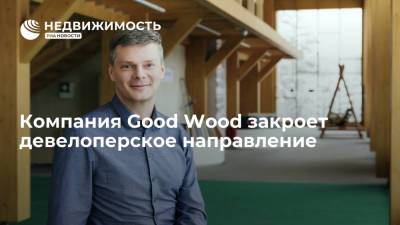 Компания Good Wood закроет девелоперское направление - realty.ria.ru - Москва