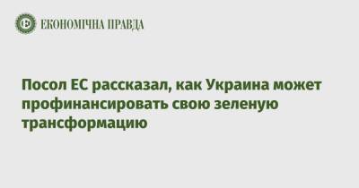 Матти Маасикас - Посол ЕС рассказал, как Украина может профинансировать свою зеленую трансформацию - epravda.com.ua - Украина