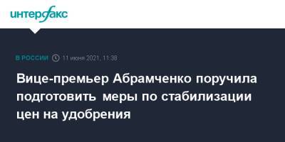 Виктория Абрамченко - Вице-премьер Абрамченко поручила подготовить меры по стабилизации цен на удобрения - interfax.ru - Москва