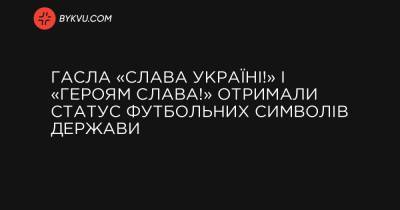 Гасла «Слава Україні!» і «Героям слава!» отримали статус футбольних символів держави - bykvu.com