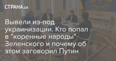 Владимир Зеленский - Вывели из-под украинизации. Кто попал в "коренные народы" Зеленского и почему об этом заговорил Путин - strana.ua