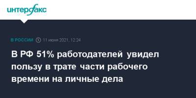 В РФ 51% работодателей увидел пользу в трате части рабочего времени на личные дела - interfax.ru - Москва - Россия