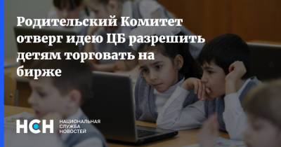 Родительский Комитет отверг идею ЦБ разрешить детям торговать на бирже - nsn.fm