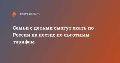 Михаил Мишустин - Семьи с детьми смогут ехать по России на поезде по льготным тарифам - ren.tv