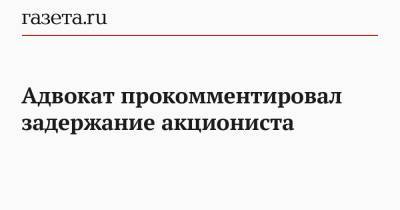 Павел Крисевич - Сергей Тельнов - Адвокат прокомментировал задержание акциониста - gazeta.ru