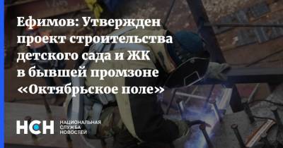 Владимир Ефимов - Ефимов: Утвержден проект строительства детского сада и ЖК в бывшей промзоне «Октябрьское поле» - nsn.fm - Москва