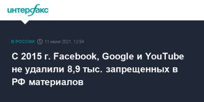 С 2015 г. Facebook, Google и YouTube не удалили 8,9 тыс. запрещенных в РФ материалов - interfax.ru - Москва