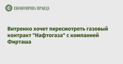 Юрий Витренко - Витренко хочет пересмотреть газовый контракт "Нафтогаза" с компанией Фирташа - epravda.com.ua