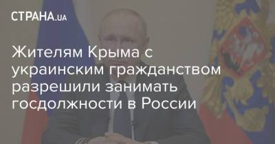 Владимир Путин - Жителям Крыма с украинским гражданством разрешили занимать госдолжности в России - strana.ua - Крым - Севастополь