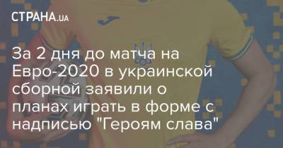 На Евро - За 2 дня до матча на Евро-2020 в украинской сборной заявили о планах играть в форме с надписью "Героям слава" - strana.ua - Крым - Рим