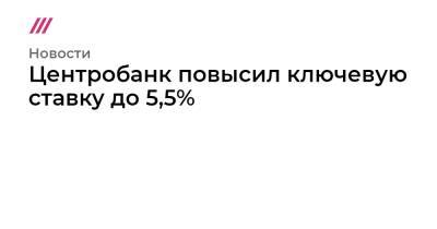 Центробанк повысил ключевую ставку до 5,5% - tvrain.ru