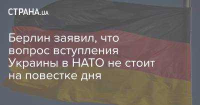 Владимир Путин - Ульрика Деммер - Берлин заявил, что вопрос вступления Украины в НАТО не стоит на повестке дня - strana.ua - Украина - Германия - Берлин