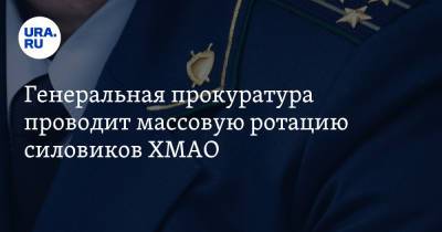 Генеральная прокуратура проводит массовую ротацию силовиков ХМАО - ura.news - Югра - район Нижневартовский