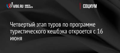 Зарина Догузова - Четвертый этап туров по программе туристического кешбэка откроется с 16 июня - ivbg.ru - Россия