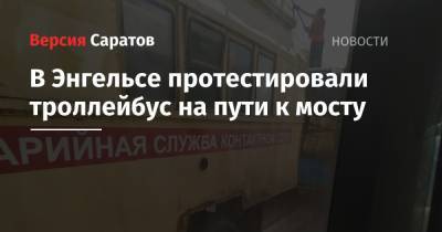 Александр Кузьмин - В Энгельсе протестировали троллейбус на пути к мосту - nversia.ru