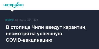В столице Чили введут карантин, несмотря на успешную COVID-вакцинацию - interfax.ru - Москва - Чили - Сантьяго