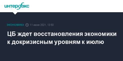 ЦБ ждет восстановления экономики к докризисным уровням к июлю - interfax.ru - Москва