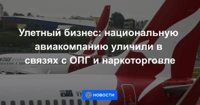 Улетный бизнес: национальную авиакомпанию уличили в связях с ОПГ и наркоторговле - news.mail.ru