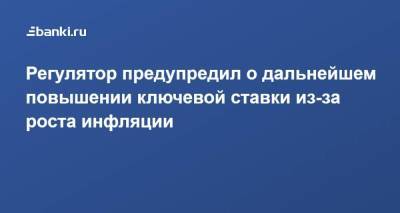 Регулятор предупредил о дальнейшем повышении ключевой ставки из-за роста инфляции - smartmoney.one