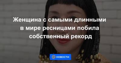 Женщина с самыми длинными в мире ресницами побила собственный рекорд - news.mail.ru