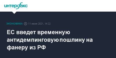 ЕС введет временную антидемпинговую пошлину на фанеру из РФ - interfax.ru - Москва - Сыктывкар - Новгородская обл.