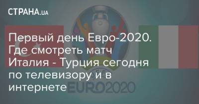 Первый день Евро-2020. Где смотреть матч Италия - Турция сегодня по телевизору и в интернете - strana.ua - Бельгия - Италия - Турция - Голландия - Рим