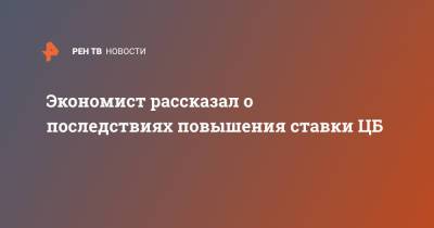 Андрей Колганов - Экономист рассказал о последствиях повышения ставки ЦБ - ren.tv