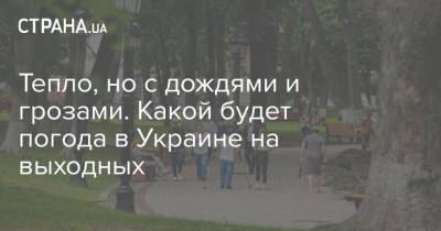 Наталья Диденко - Тепло, но с дождями и грозами. Какой будет погода в Украине на выходных - strana.ua - Киев