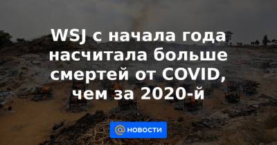 Джонс Хопкинс - WSJ с начала года насчитала больше смертей от COVID, чем за 2020-й - news.mail.ru